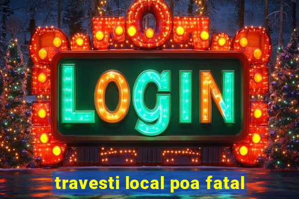 travesti local poa fatal