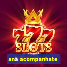 anã acompanhate