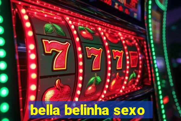 bella belinha sexo