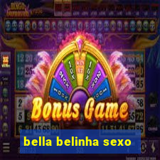 bella belinha sexo