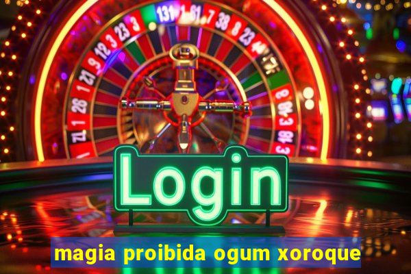 magia proibida ogum xoroque