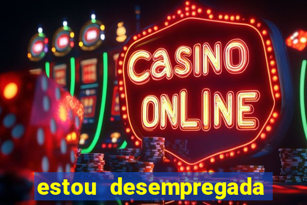 estou desempregada o que fazer para ganhar dinheiro 2024
