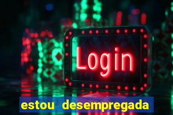 estou desempregada o que fazer para ganhar dinheiro 2024