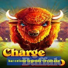 barcelona legends resultado