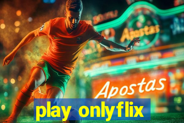 play onlyflix