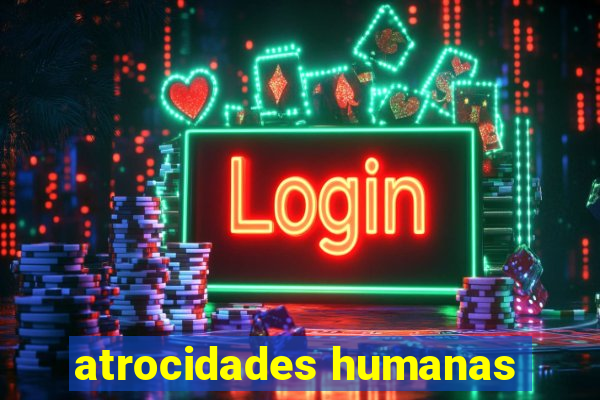 atrocidades humanas