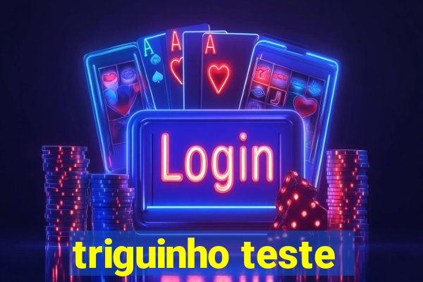triguinho teste