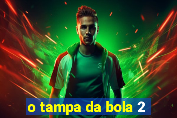 o tampa da bola 2