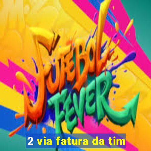 2 via fatura da tim