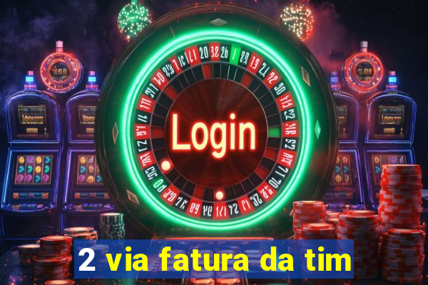 2 via fatura da tim