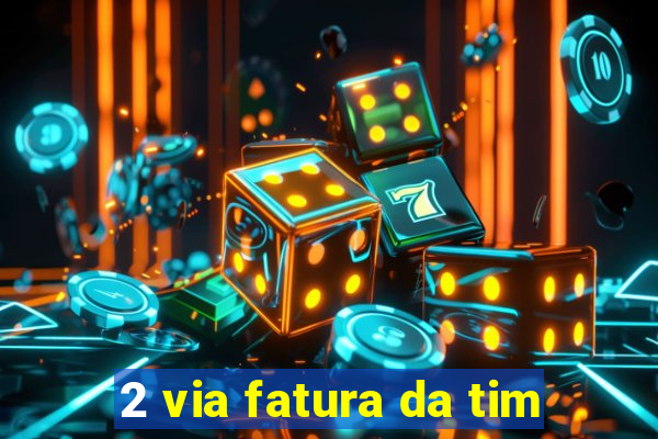 2 via fatura da tim
