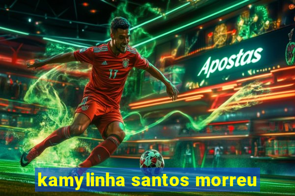 kamylinha santos morreu