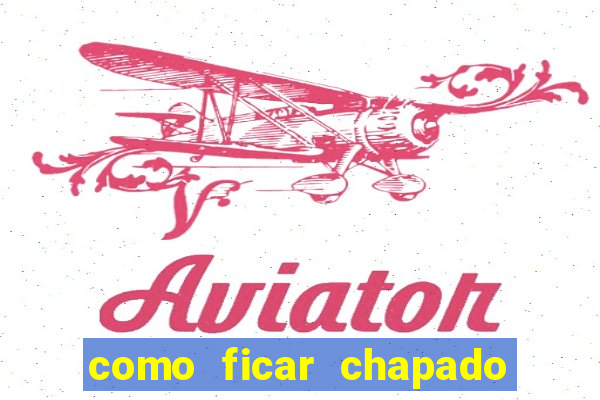 como ficar chapado em casa