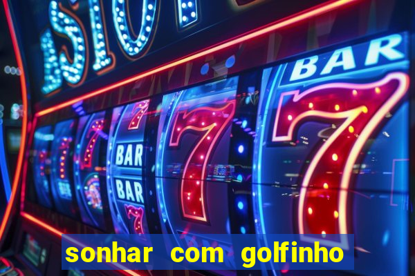 sonhar com golfinho jogo do bicho