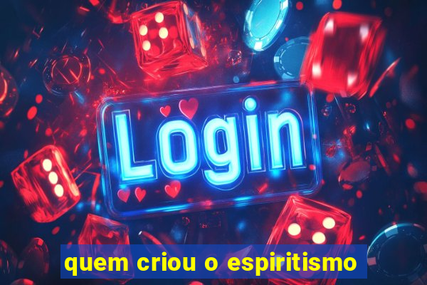 quem criou o espiritismo