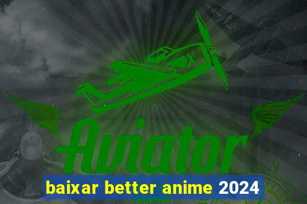 baixar better anime 2024