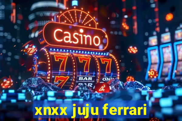 xnxx juju ferrari