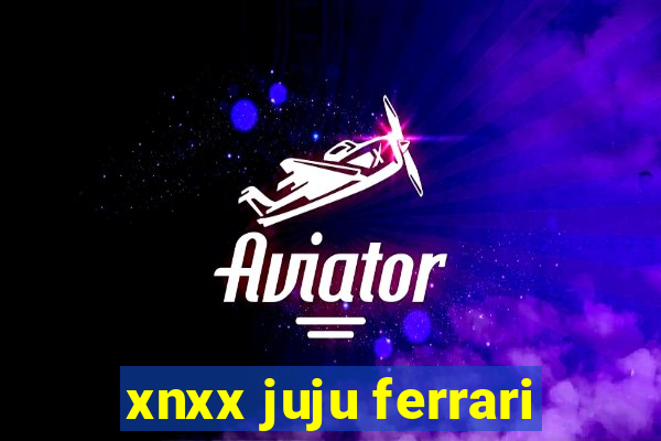 xnxx juju ferrari