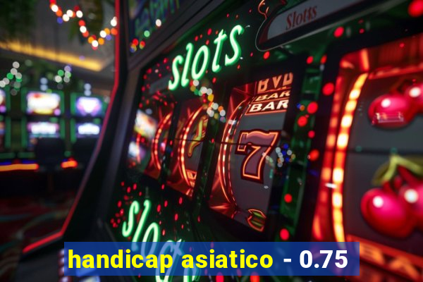 handicap asiatico - 0.75