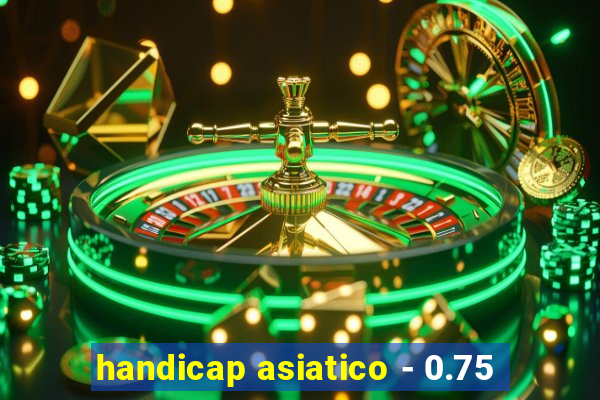 handicap asiatico - 0.75