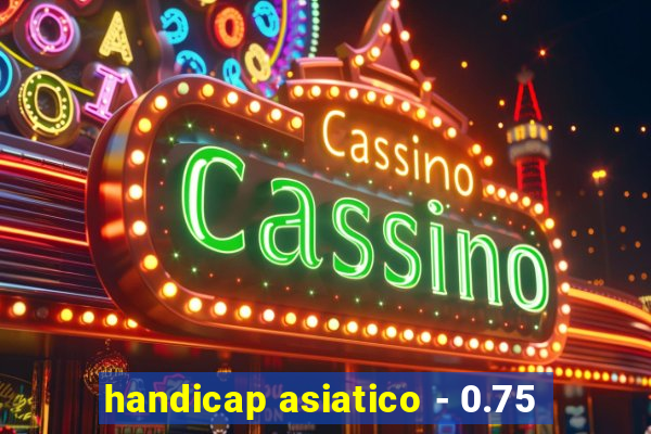 handicap asiatico - 0.75
