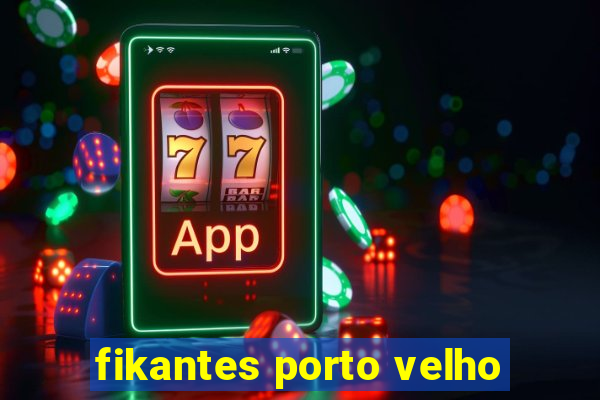 fikantes porto velho