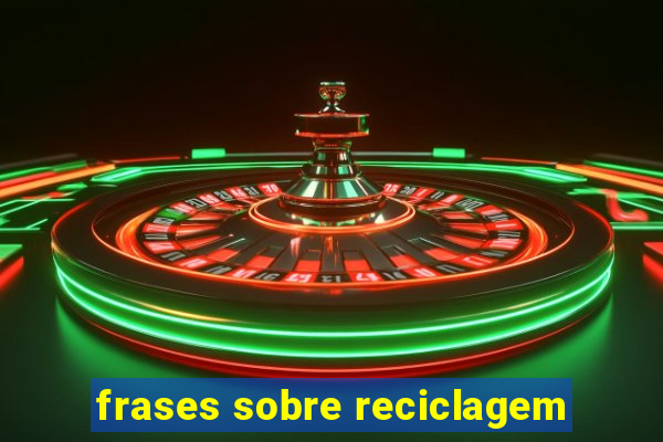 frases sobre reciclagem