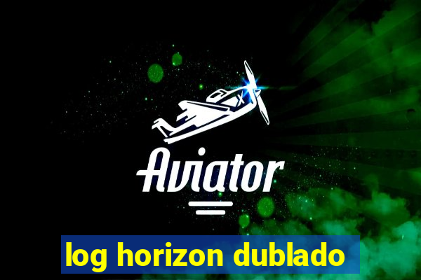 log horizon dublado