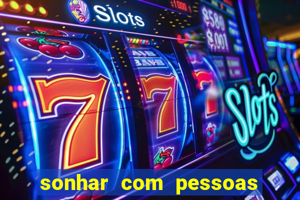 sonhar com pessoas falsas jogo do bicho