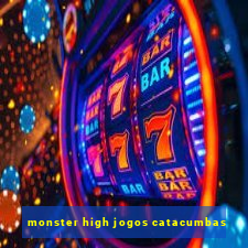 monster high jogos catacumbas