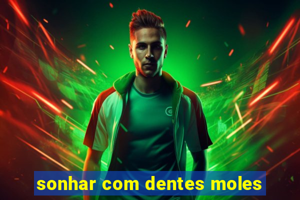 sonhar com dentes moles