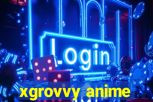 xgrovvy anime