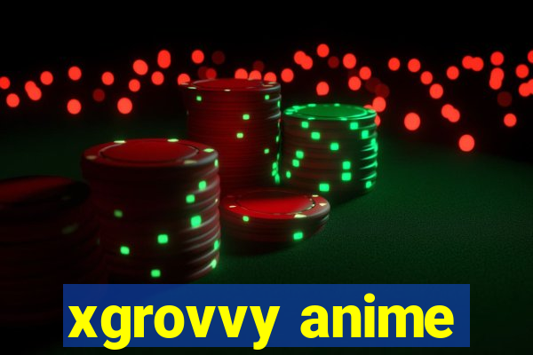 xgrovvy anime