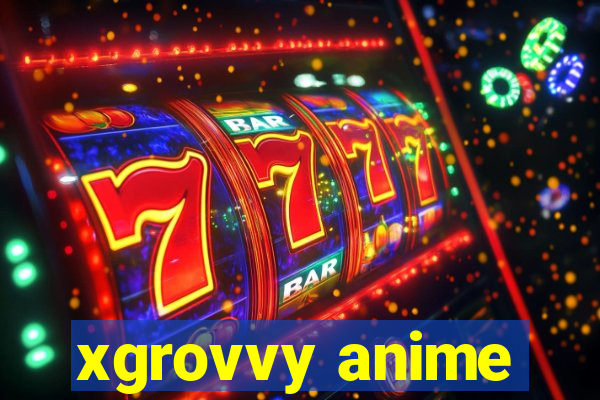 xgrovvy anime