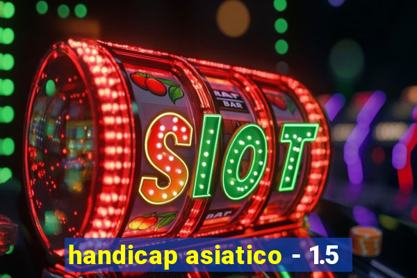 handicap asiatico - 1.5