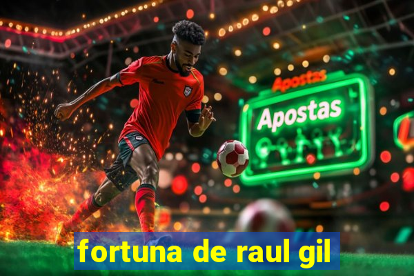 fortuna de raul gil