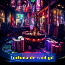 fortuna de raul gil
