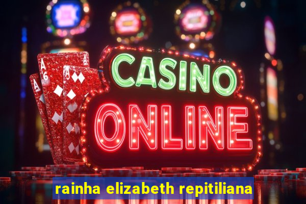 rainha elizabeth repitiliana
