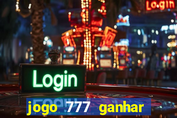 jogo 777 ganhar dinheiro de verdade