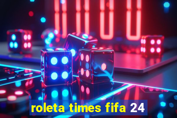 roleta times fifa 24