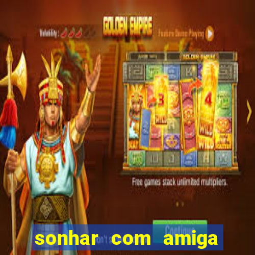 sonhar com amiga falsa no jogo do bicho