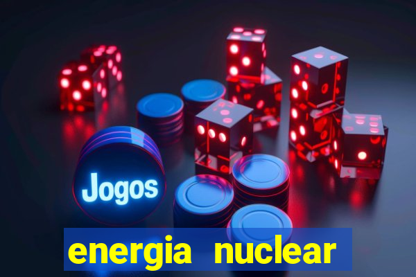 energia nuclear vantagens e desvantagens