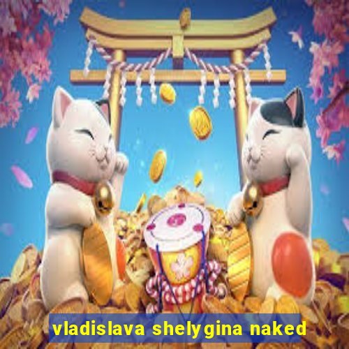 vladislava shelygina naked