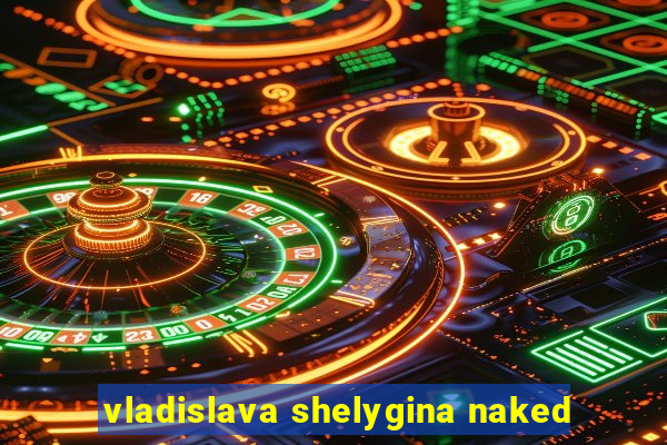 vladislava shelygina naked