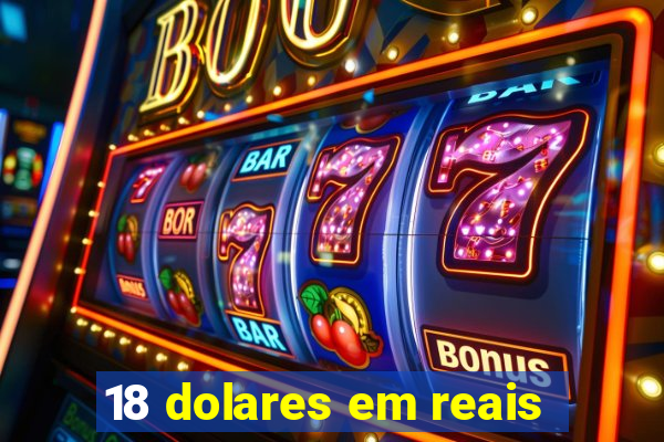 18 dolares em reais