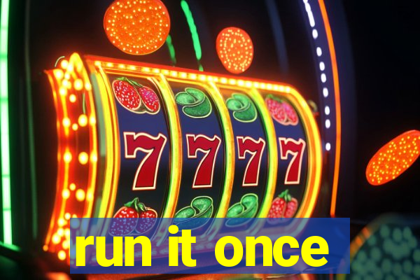 run it once