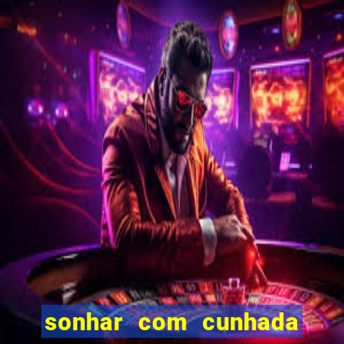 sonhar com cunhada jogo do bicho