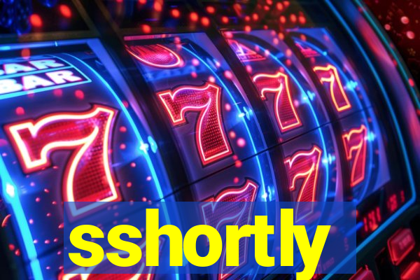 sshortly