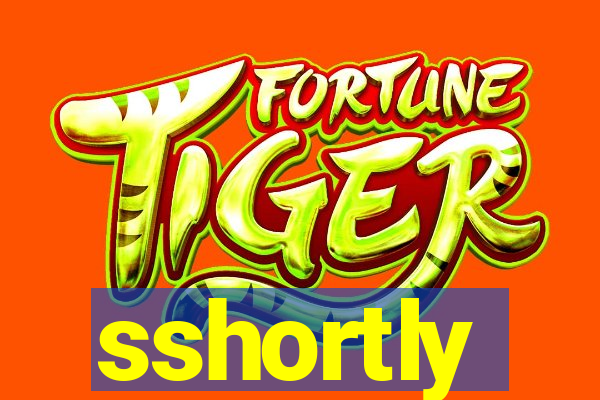 sshortly