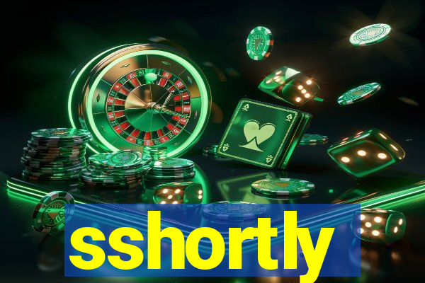 sshortly